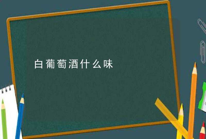 白葡萄酒什么味,第1张