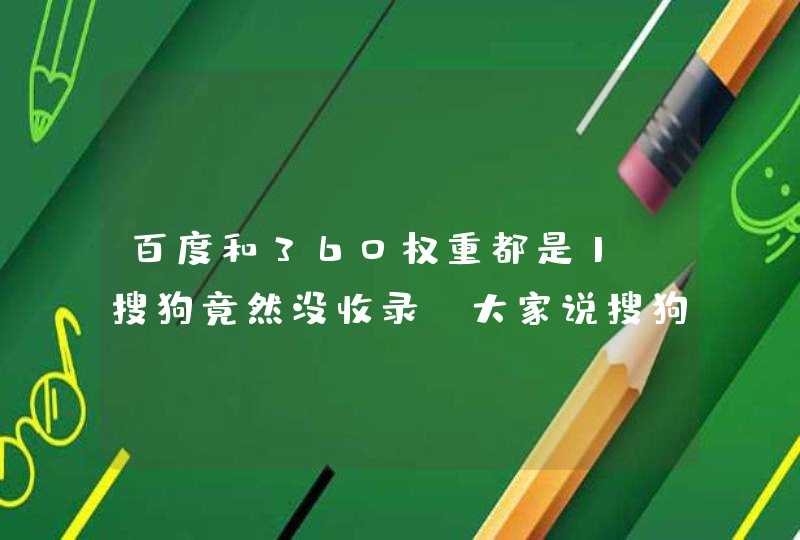 百度和360权重都是1，搜狗竟然没收录，大家说搜狗神马之类的收不收录是不是无所谓？,第1张