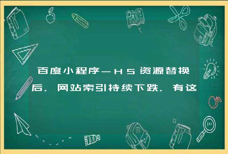 百度小程序-H5资源替换后，网站索引持续下跌，有这种情况的同志吗？,第1张