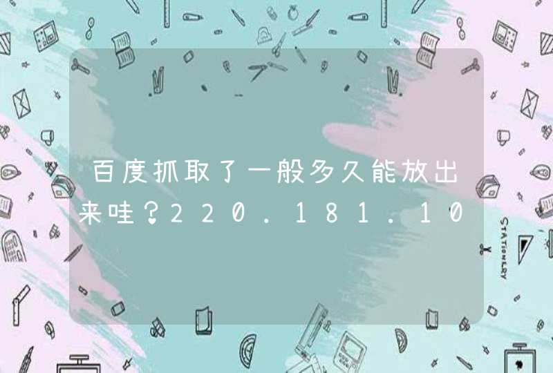 百度抓取了一般多久能放出来哇？220.181.108.这段IP,第1张