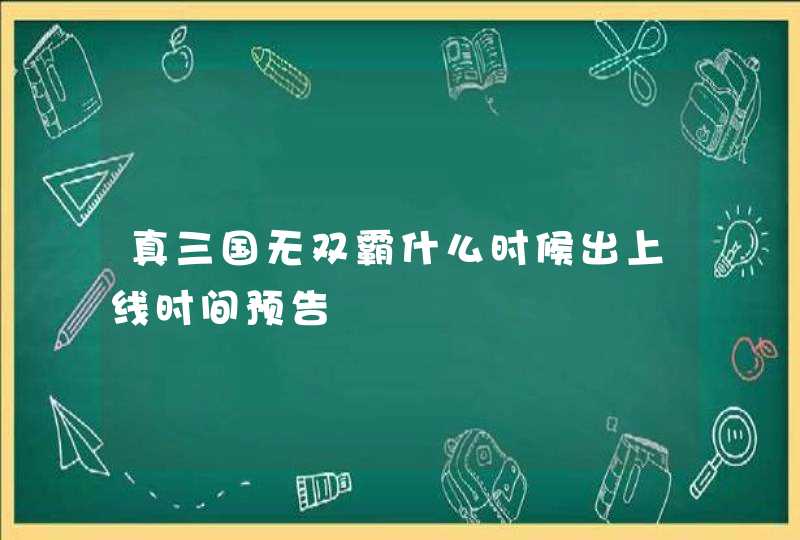 真三国无双霸什么时候出上线时间预告,第1张