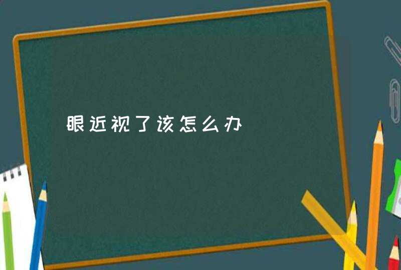 眼近视了该怎么办,第1张