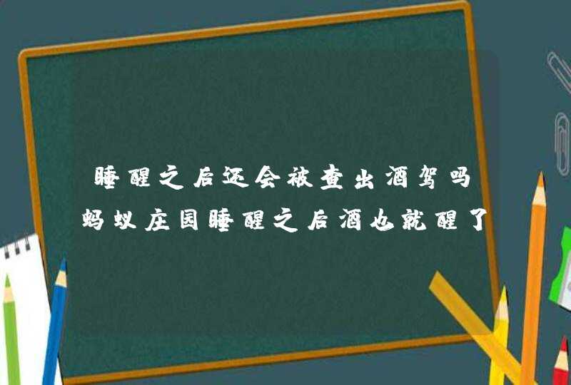 睡醒之后还会被查出酒驾吗蚂蚁庄园睡醒之后酒也就醒了,第1张