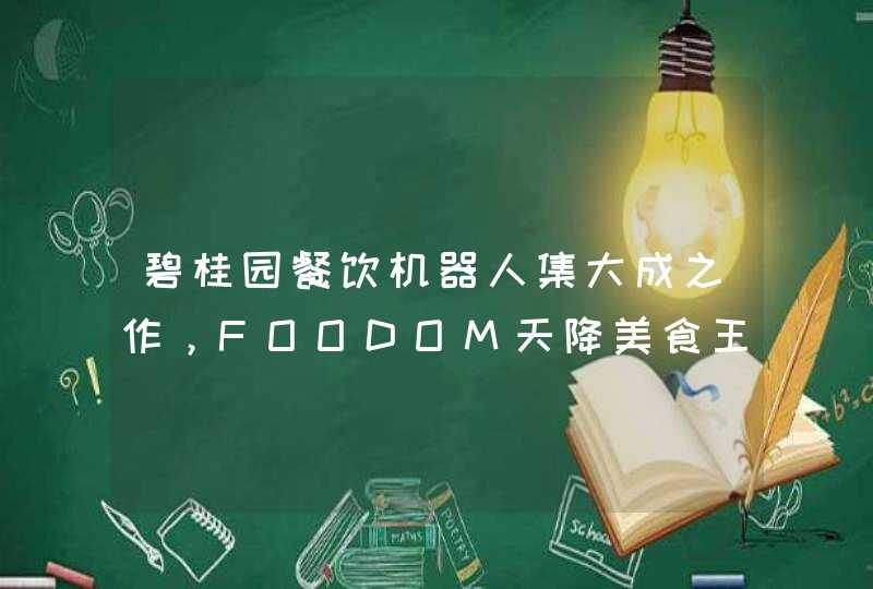 碧桂园餐饮机器人集大成之作，FOODOM天降美食王国正式开业,第1张