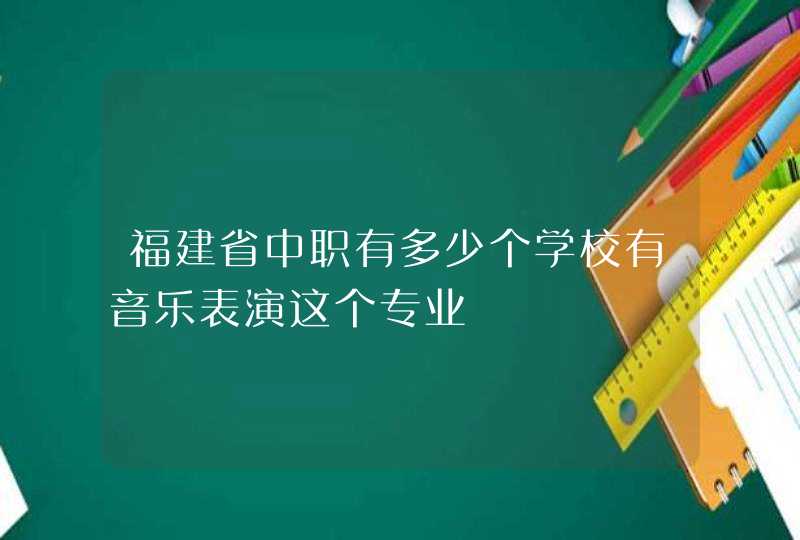 福建省中职有多少个学校有音乐表演这个专业,第1张