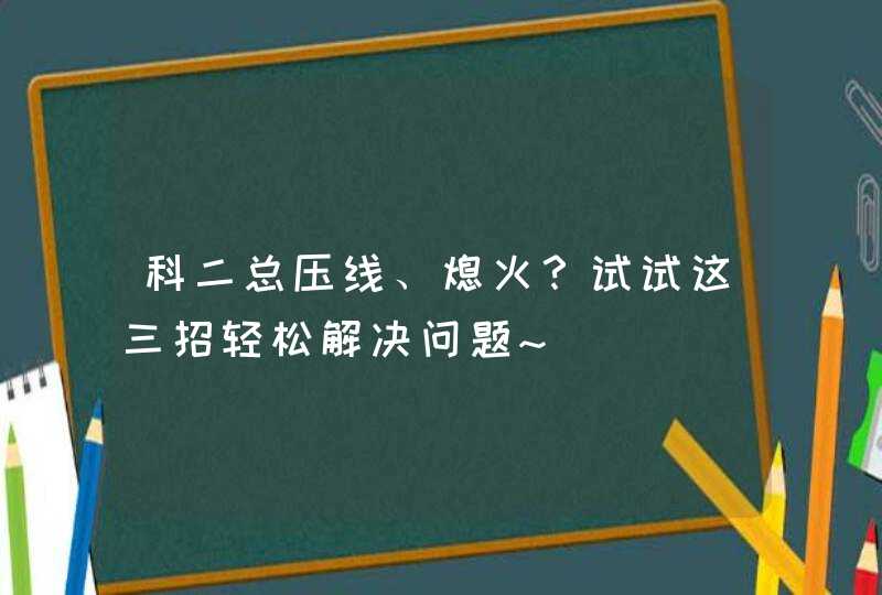 科二总压线、熄火？试试这三招轻松解决问题~,第1张