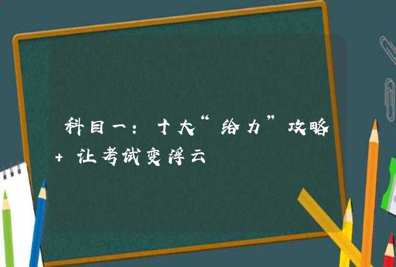 科目一：十大“给力”攻略 让考试变浮云,第1张