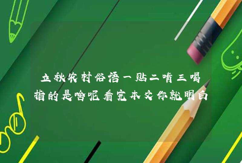 立秋农村俗语一贴二啃三喝指的是啥呢看完本文你就明白了,第1张