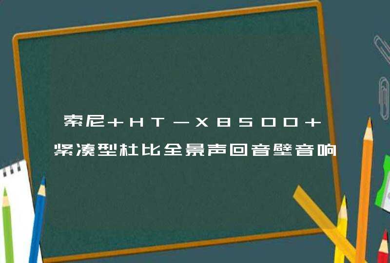 索尼 HT-X8500 紧凑型杜比全景声回音壁音响太吓人！,第1张