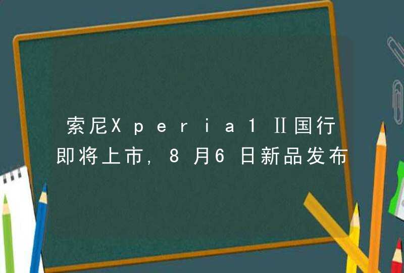 索尼Xperia1Ⅱ国行即将上市,8月6日新品发布,第1张