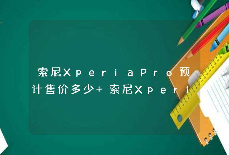 索尼XperiaPro预计售价多少 索尼XperiaPro最新消息,第1张