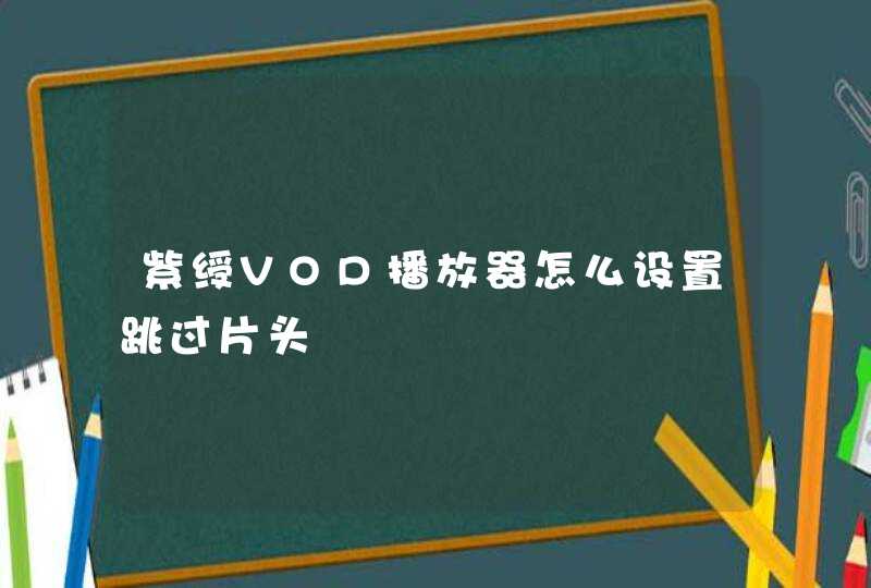 紫绶VOD播放器怎么设置跳过片头,第1张