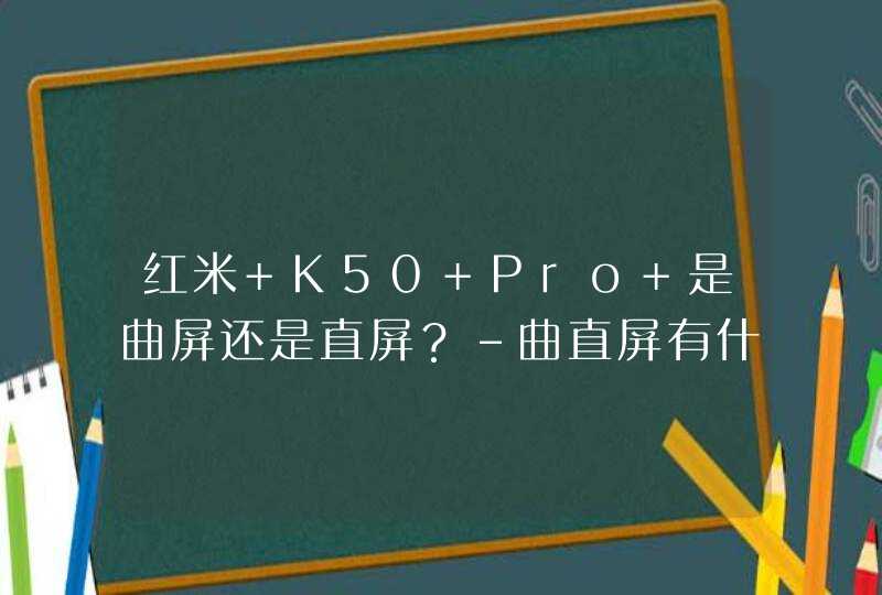 红米 K50 Pro+是曲屏还是直屏？-曲直屏有什么区别？,第1张