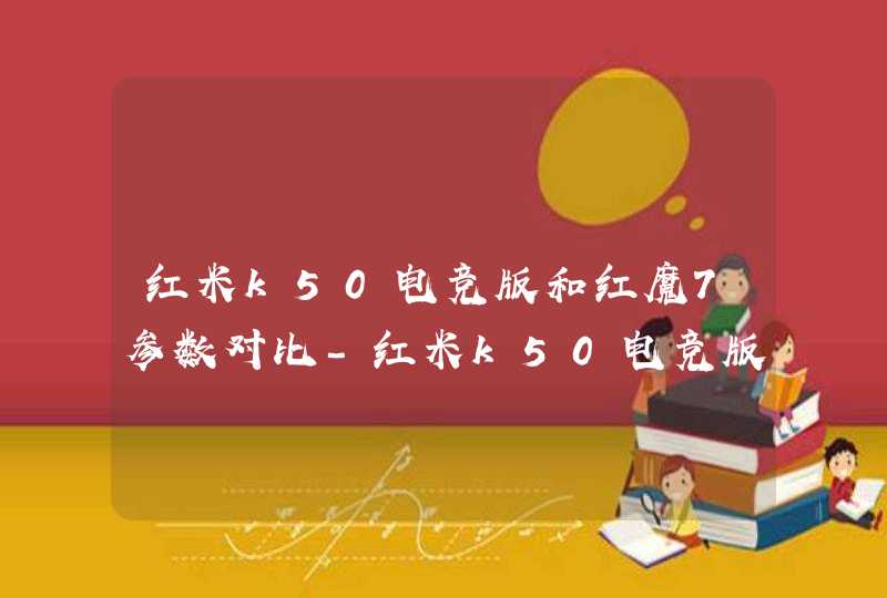 红米k50电竞版和红魔7参数对比-红米k50电竞版和红魔7哪个好,第1张