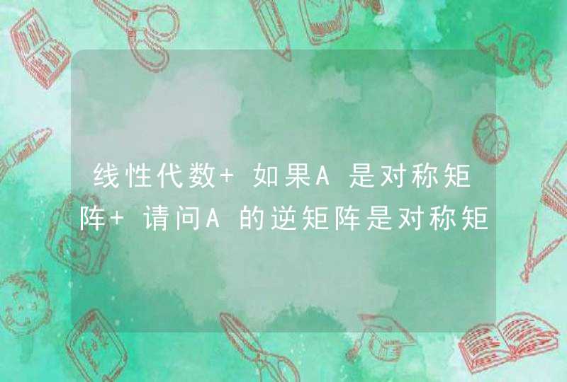 线性代数 如果A是对称矩阵 请问A的逆矩阵是对称矩阵吗？为什么？,第1张