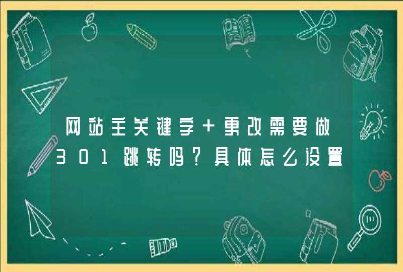 网站主关键字 更改需要做301跳转吗？具体怎么设置呢？,第1张