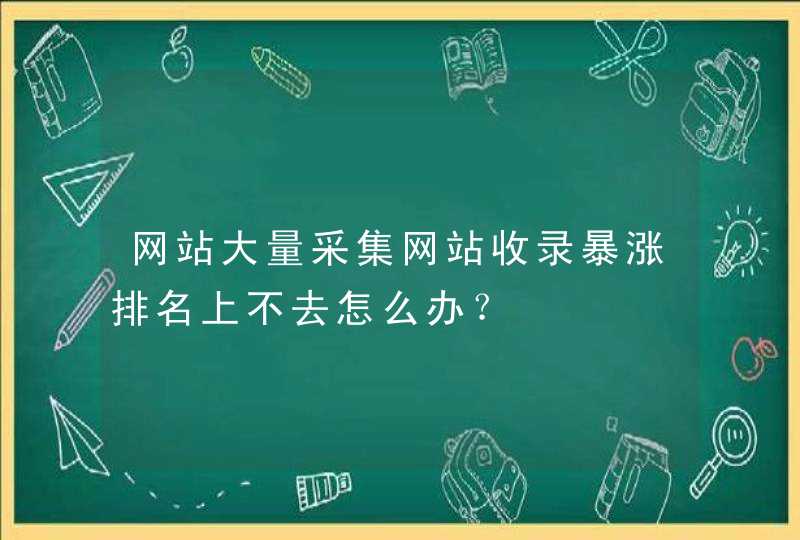 网站大量采集网站收录暴涨排名上不去怎么办？,第1张