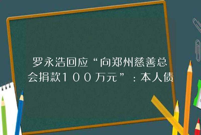 罗永浩回应“向郑州慈善总会捐款100万元”：本人债务在身，客观上不便捐款,第1张