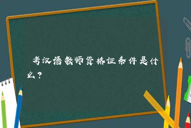 考汉语教师资格证条件是什么？,第1张