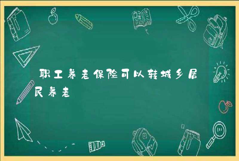 职工养老保险可以转城乡居民养老,第1张