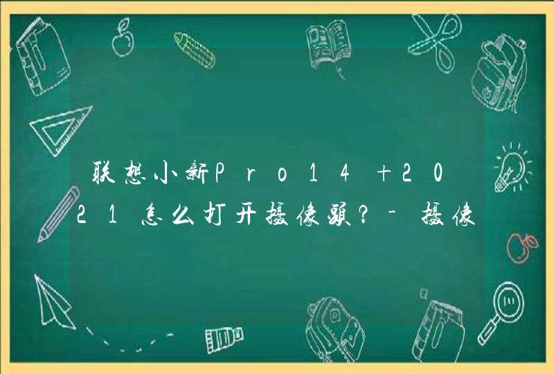 联想小新Pro14 2021怎么打开摄像头？-摄像头在哪开启？,第1张