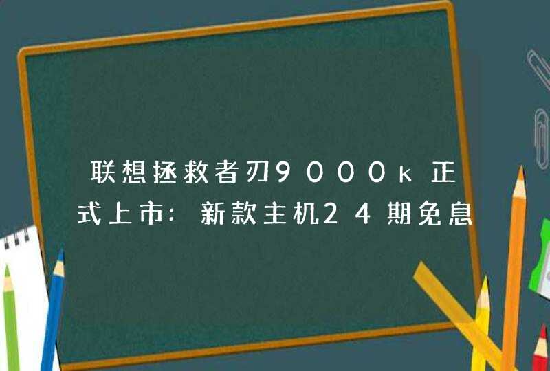 联想拯救者刃9000k正式上市:新款主机24期免息仅售11499,第1张