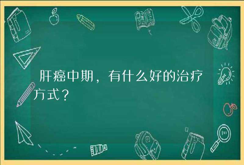 肝癌中期，有什么好的治疗方式？,第1张