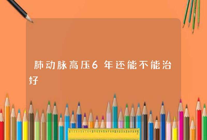 肺动脉高压6年还能不能治好,第1张