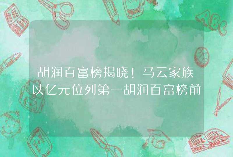 胡润百富榜揭晓！马云家族以亿元位列第一胡润百富榜前名完整名单,第1张