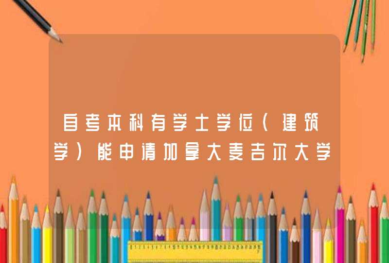 自考本科有学士学位（建筑学）能申请加拿大麦吉尔大学硕士研究生课程吗,第1张