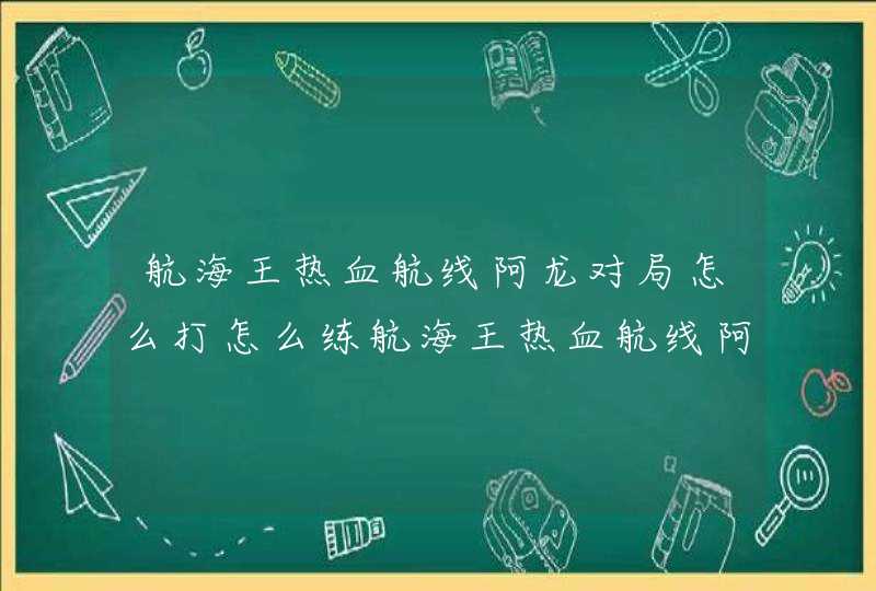 航海王热血航线阿龙对局怎么打怎么练航海王热血航线阿龙对局思路,第1张