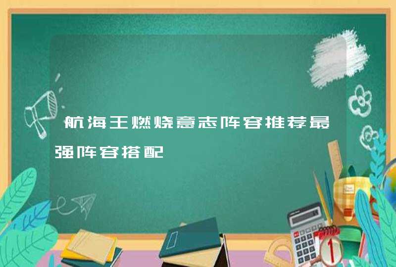 航海王燃烧意志阵容推荐最强阵容搭配,第1张