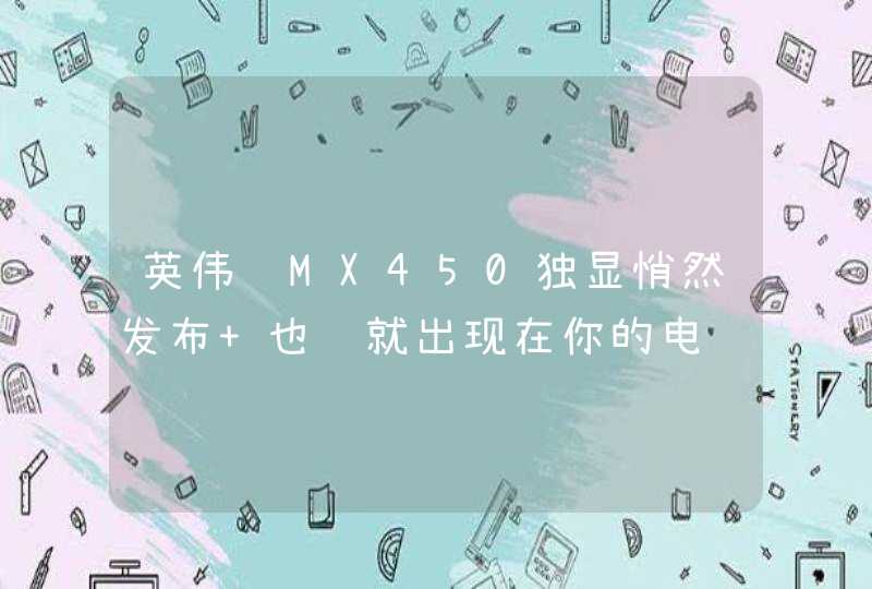 英伟达MX450独显悄然发布 也许就出现在你的电脑上,第1张