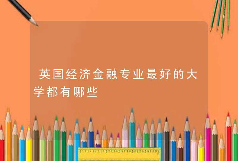 英国经济金融专业最好的大学都有哪些,第1张