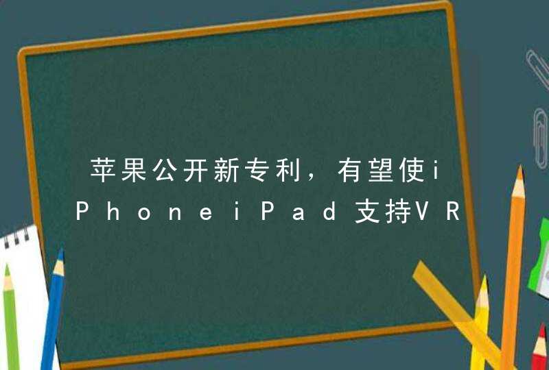 苹果公开新专利，有望使iPhoneiPad支持VR显示,第1张