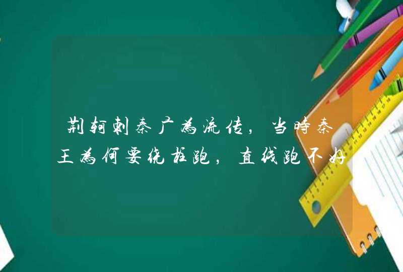 荆轲刺秦广为流传，当时秦王为何要绕柱跑，直线跑不好吗,第1张