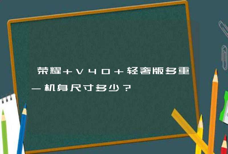 荣耀 V40 轻奢版多重-机身尺寸多少？,第1张