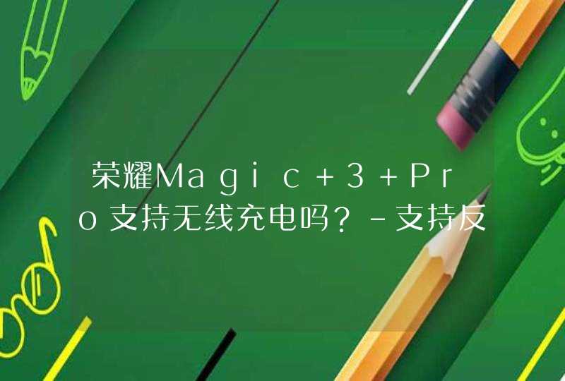 荣耀Magic 3 Pro支持无线充电吗？-支持反向充电吗？,第1张