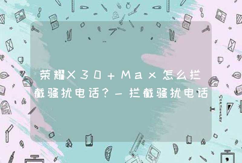 荣耀X30 Max怎么拦截骚扰电话？-拦截骚扰电话方法,第1张