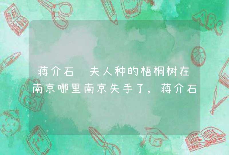蒋介石给夫人种的梧桐树在南京哪里南京失手了,蒋介石为了谁在南京种梧桐树,第1张