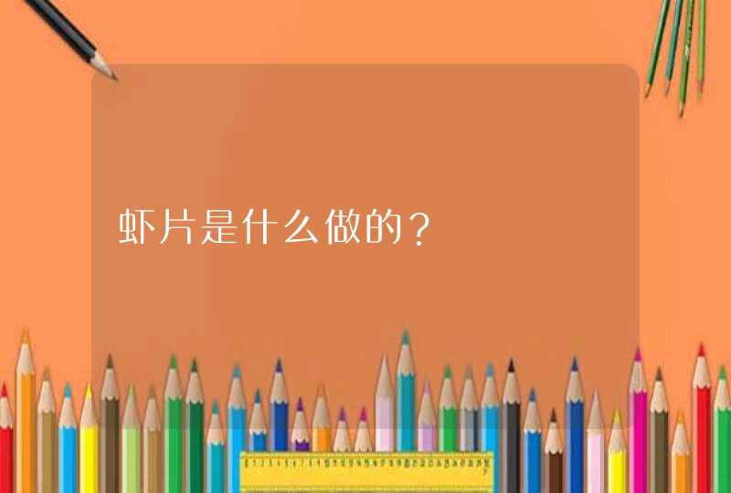 虾片是什么做的？,第1张