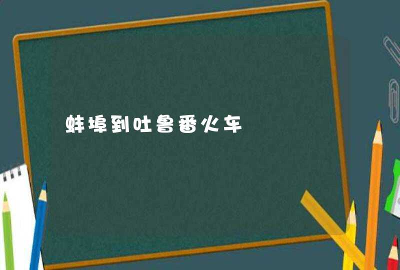 蚌埠到吐鲁番火车,第1张