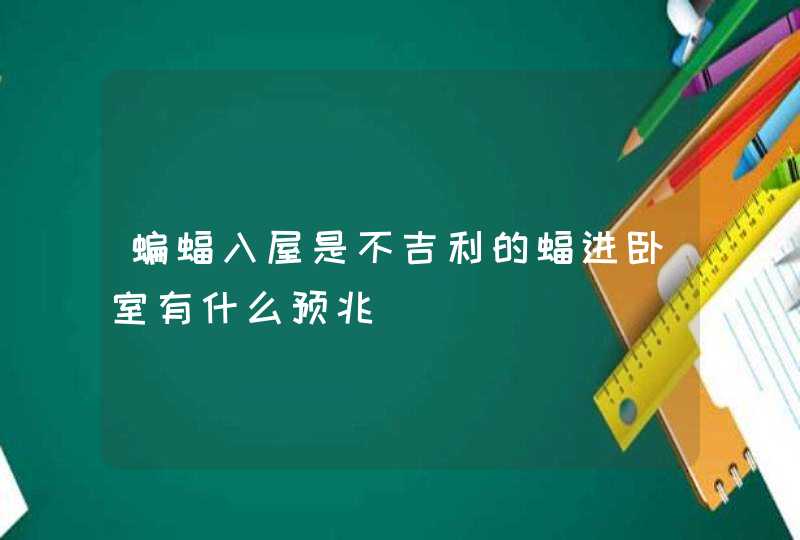 蝙蝠入屋是不吉利的蝠进卧室有什么预兆,第1张