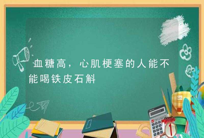 血糖高，心肌梗塞的人能不能喝铁皮石斛,第1张