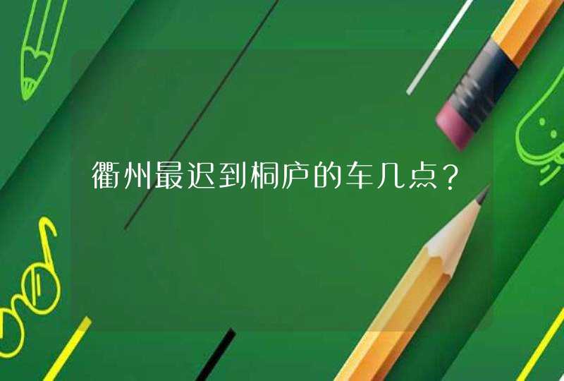 衢州最迟到桐庐的车几点？,第1张