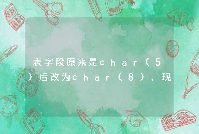 表字段原来是char(5)后改为char(8)，现在想从char(8)改回原来的char(5),第1张