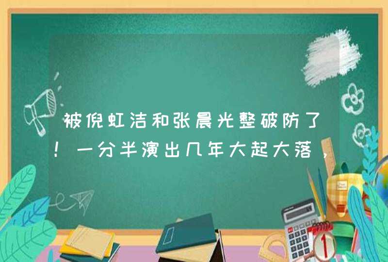 被倪虹洁和张晨光整破防了！一分半演出几年大起大落，老戏骨真牛,第1张