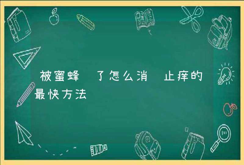 被蜜蜂蛰了怎么消肿止痒的最快方法,第1张