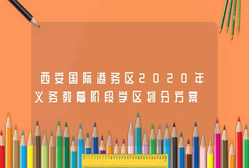 西安国际港务区2020年义务教育阶段学区划分方案,第1张