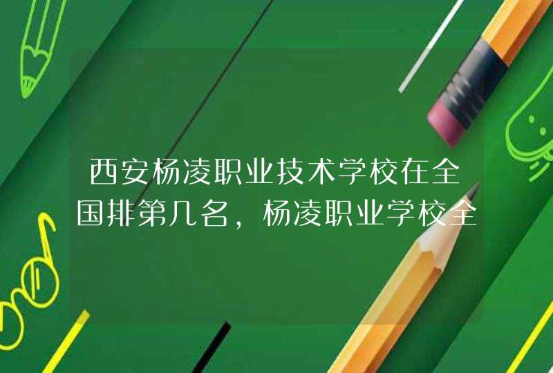 西安杨凌职业技术学校在全国排第几名,杨凌职业学校全国排名,第1张